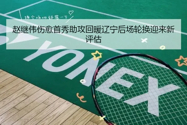 赵继伟伤愈首秀助攻回暖辽宁后场轮换迎来新评估